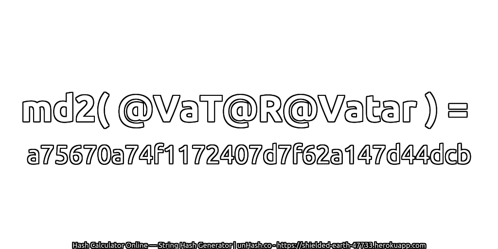 md2( @VaT@R@Vatar ) = a75670a74f1172407d7f62a147d44dcb | unHash.co