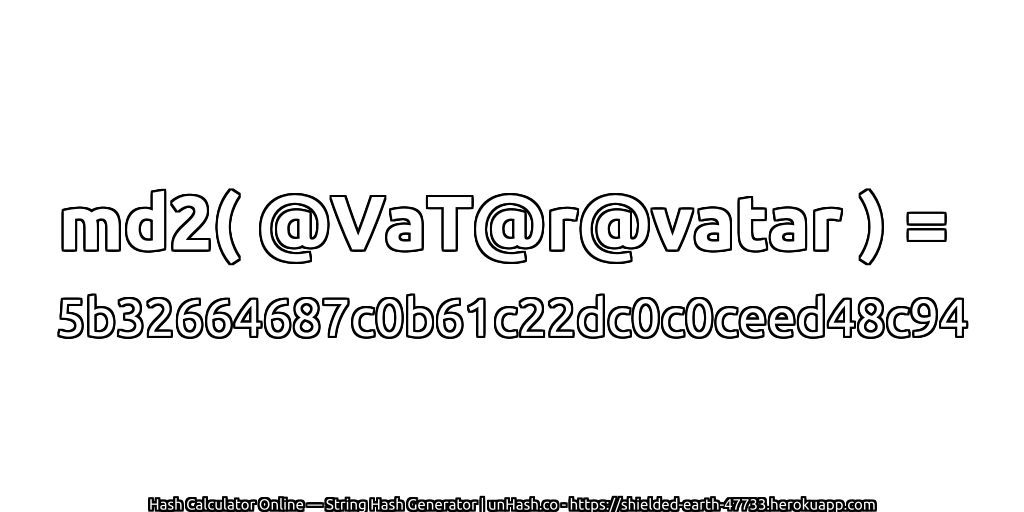 md2( @VaT@r@vatar ) = 5b32664687c0b61c22dc0c0ceed48c94 | unHash.co