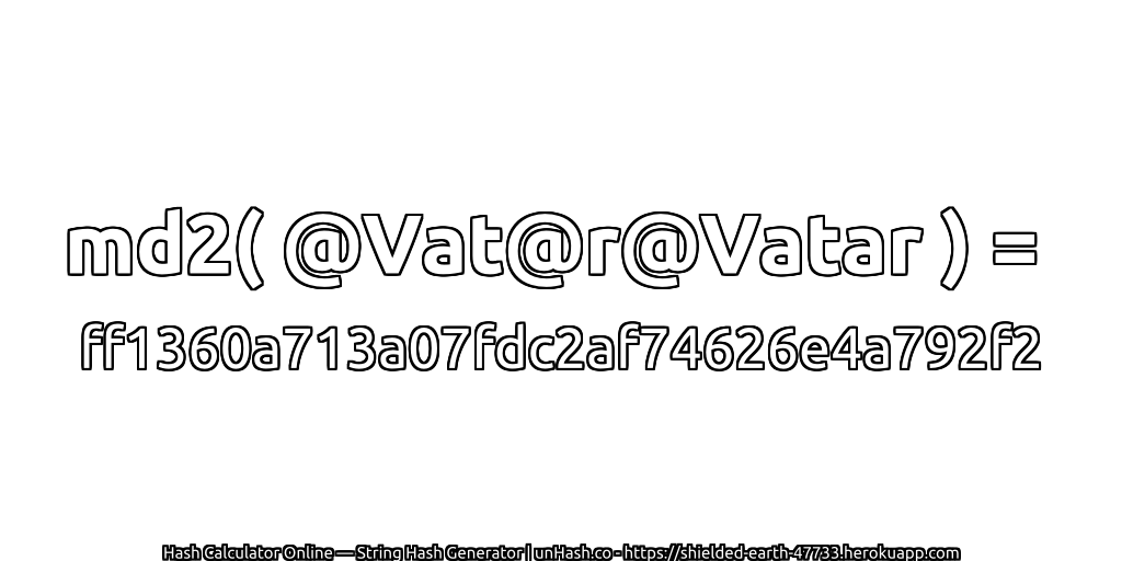 md2( @Vat@r@Vatar ) = ff1360a713a07fdc2af74626e4a792f2 | unHash.co
