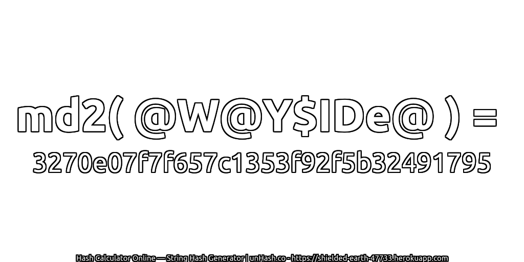 md2( @W@Y$IDe@ ) = 3270e07f7f657c1353f92f5b32491795 | unHash.co