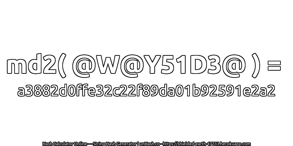 md2( @W@Y51D3@ ) = a3882d0ffe32c22f89da01b92591e2a2 | unHash.co