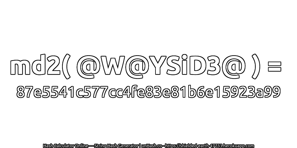 md2( @W@YSiD3@ ) = 87e5541c577cc4fe83e81b6e15923a99 | unHash.co