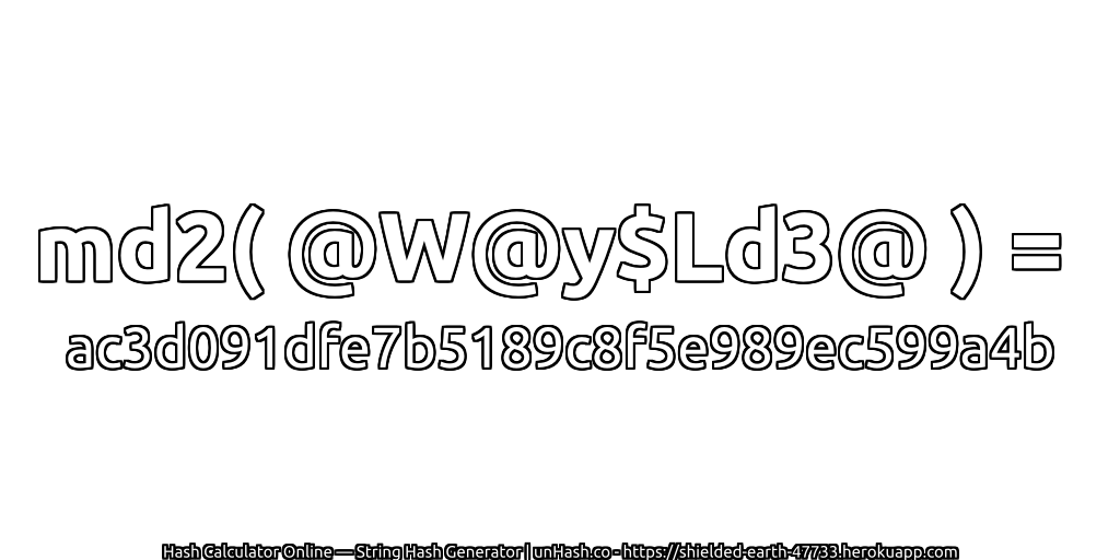 md2( @W@y$Ld3@ ) = ac3d091dfe7b5189c8f5e989ec599a4b | unHash.co