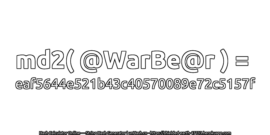 md2( @WarBe@r ) = eaf5644e521b43c40570089e72c5157f | unHash.co