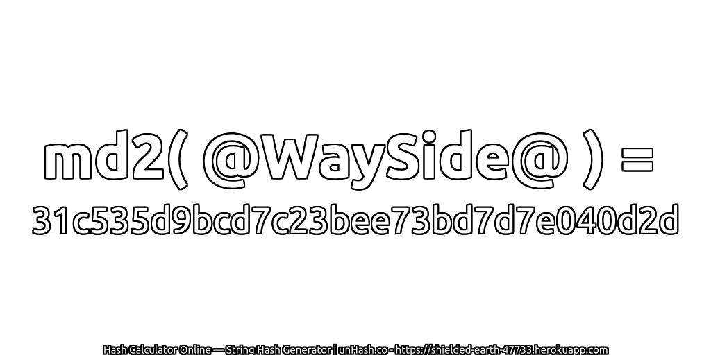 md2( @WaySide@ ) = 31c535d9bcd7c23bee73bd7d7e040d2d | unHash.co
