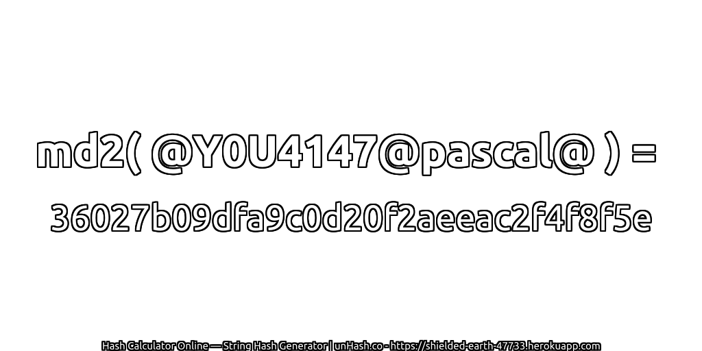 md2( @Y0U4147@pascal@ ) = 36027b09dfa9c0d20f2aeeac2f4f8f5e | unHash.co