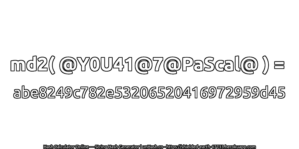 md2( @Y0U41@7@PaScal@ ) = abe8249c782e53206520416972959d45 | unHash.co