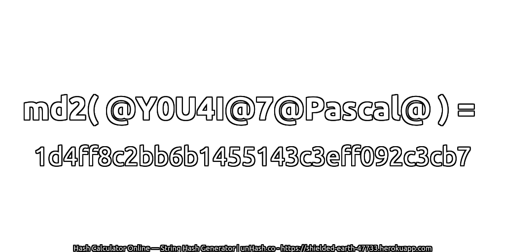md2( @Y0U4I@7@Pascal@ ) = 1d4ff8c2bb6b1455143c3eff092c3cb7 | unHash.co