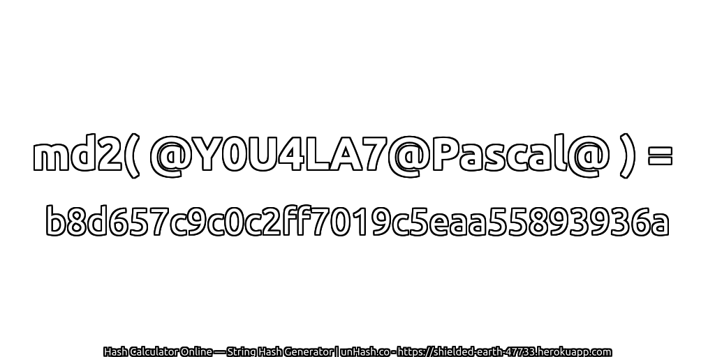 md2( @Y0U4LA7@Pascal@ ) = b8d657c9c0c2ff7019c5eaa55893936a | unHash.co