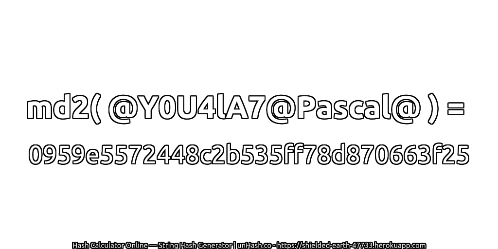 md2( @Y0U4lA7@Pascal@ ) = 0959e5572448c2b535ff78d870663f25 | unHash.co