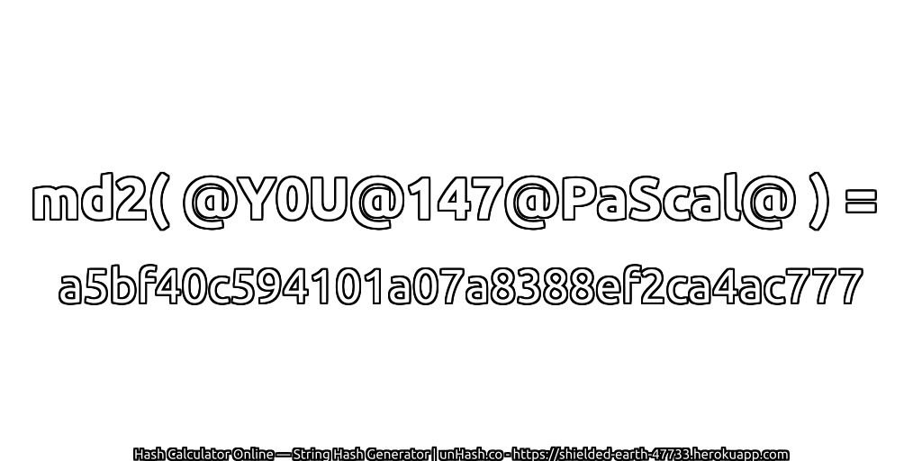 md2( @Y0U@147@PaScal@ ) = a5bf40c594101a07a8388ef2ca4ac777 | unHash.co