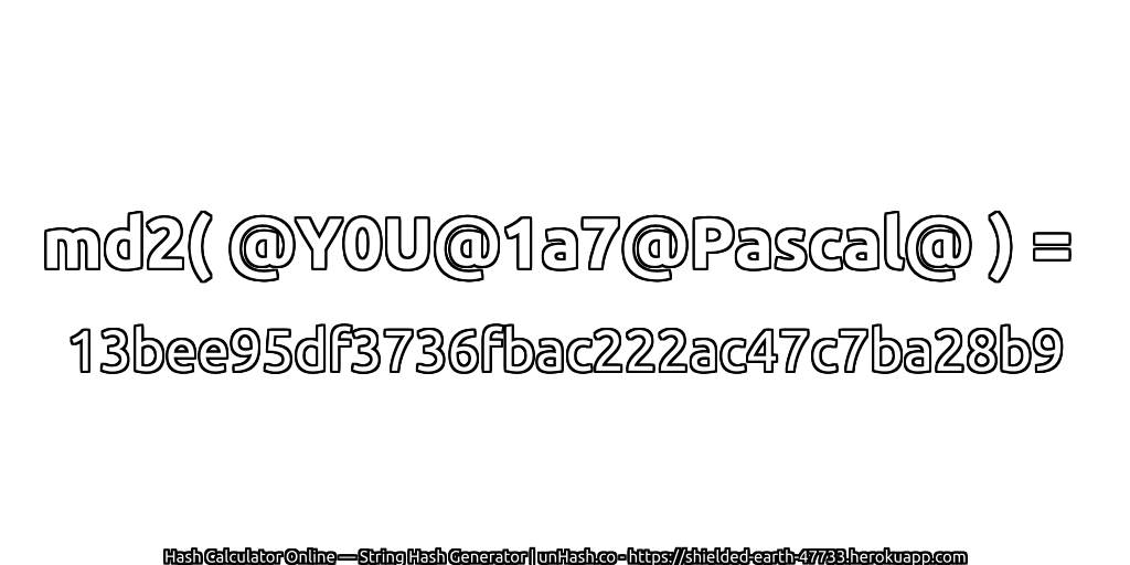 md2( @Y0U@1a7@Pascal@ ) = 13bee95df3736fbac222ac47c7ba28b9 | unHash.co