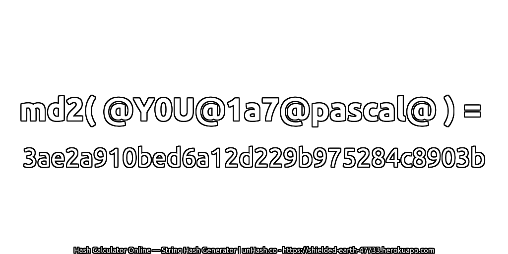 md2( @Y0U@1a7@pascal@ ) = 3ae2a910bed6a12d229b975284c8903b | unHash.co