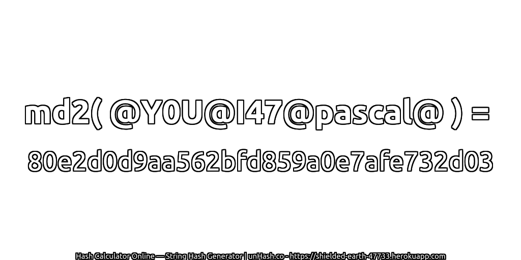 md2( @Y0U@I47@pascal@ ) = 80e2d0d9aa562bfd859a0e7afe732d03 | unHash.co