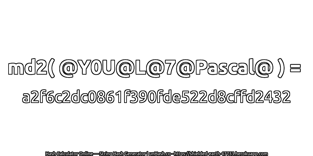 md2( @Y0U@L@7@Pascal@ ) = a2f6c2dc0861f390fde522d8cffd2432 | unHash.co