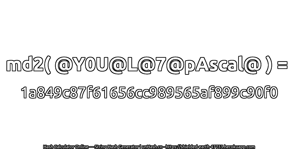 md2( @Y0U@L@7@pAscal@ ) = 1a849c87f61656cc989565af899c90f0 | unHash.co