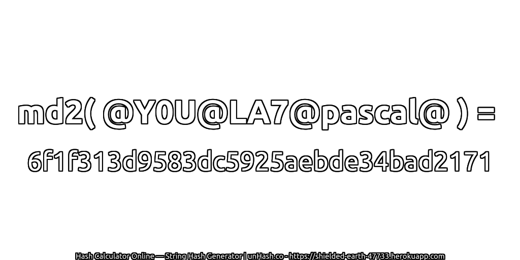 md2( @Y0U@LA7@pascal@ ) = 6f1f313d9583dc5925aebde34bad2171 | unHash.co