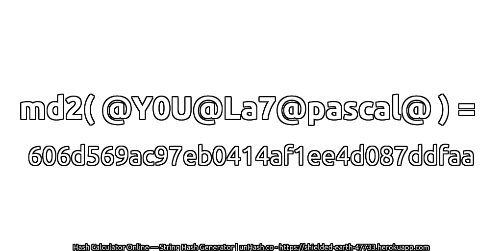 md2( @Y0U@La7@pascal@ ) = 606d569ac97eb0414af1ee4d087ddfaa | unHash.co