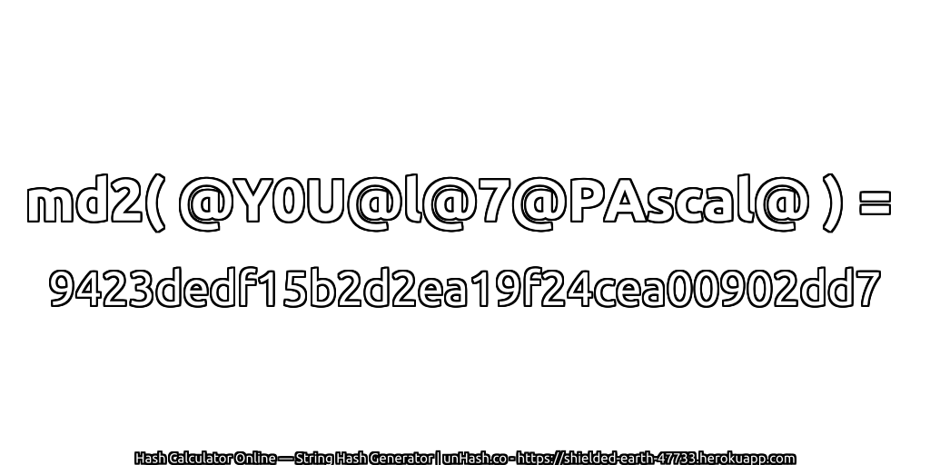 md2( @Y0U@l@7@PAscal@ ) = 9423dedf15b2d2ea19f24cea00902dd7 | unHash.co