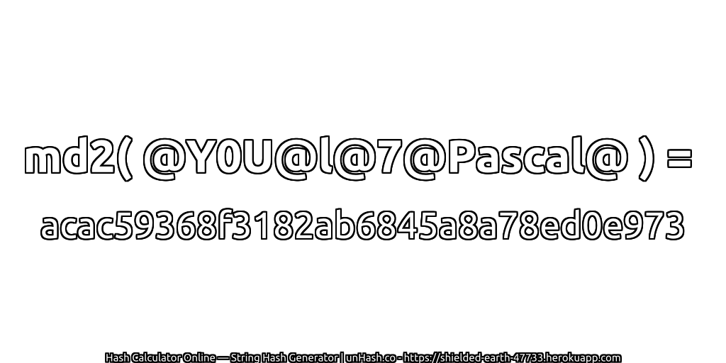 md2( @Y0U@l@7@Pascal@ ) = acac59368f3182ab6845a8a78ed0e973 | unHash.co