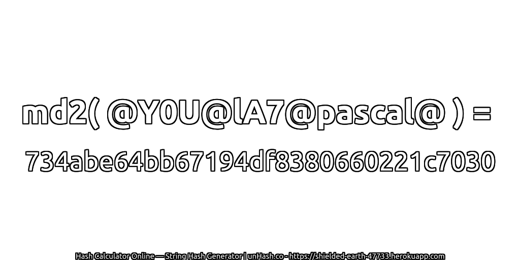 md2( @Y0U@lA7@pascal@ ) = 734abe64bb67194df8380660221c7030 | unHash.co