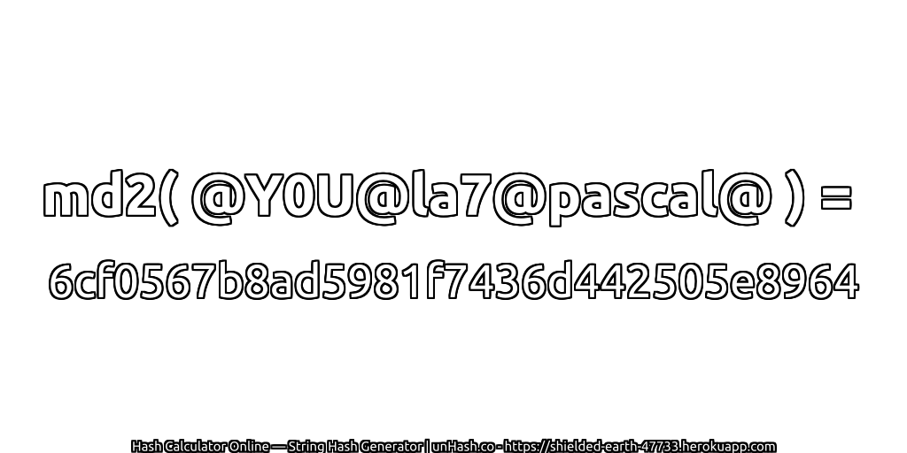 md2( @Y0U@la7@pascal@ ) = 6cf0567b8ad5981f7436d442505e8964 | unHash.co