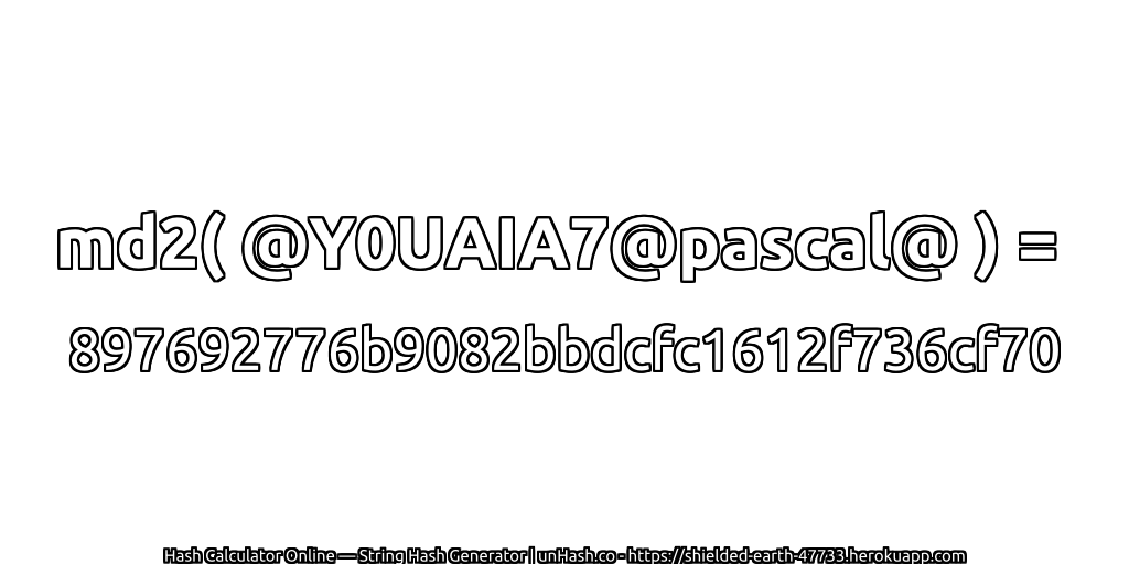md2( @Y0UAIA7@pascal@ ) = 897692776b9082bbdcfc1612f736cf70 | unHash.co