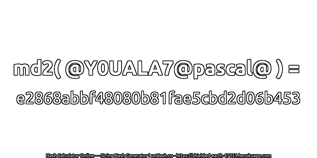 md2( @Y0UALA7@pascal@ ) = e2868abbf48080b81fae5cbd2d06b453 | unHash.co