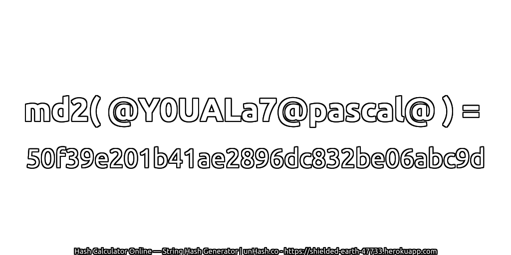 md2( @Y0UALa7@pascal@ ) = 50f39e201b41ae2896dc832be06abc9d | unHash.co