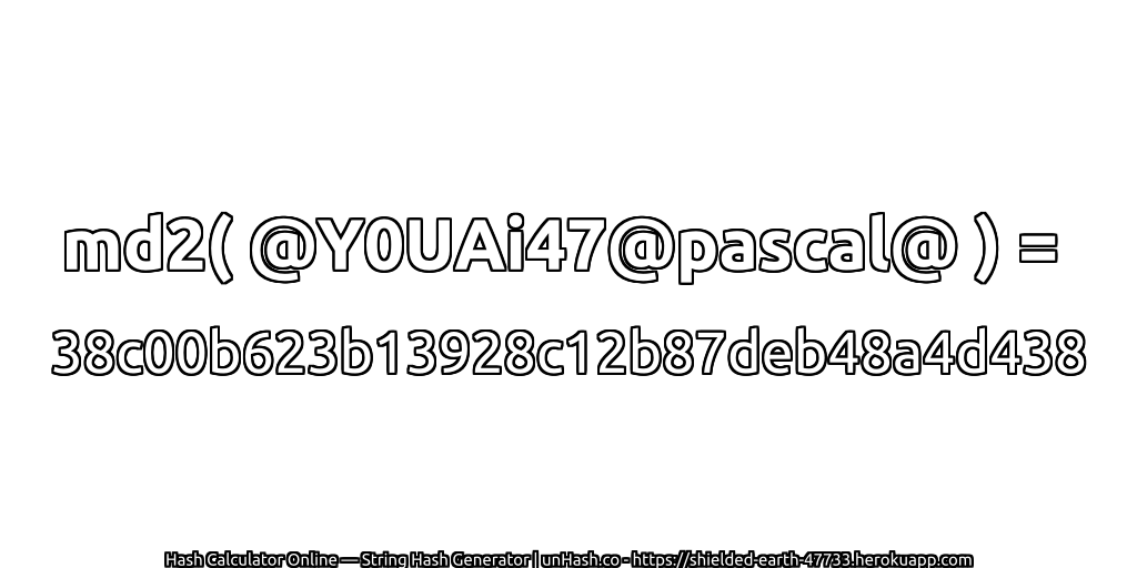 md2( @Y0UAi47@pascal@ ) = 38c00b623b13928c12b87deb48a4d438 | unHash.co