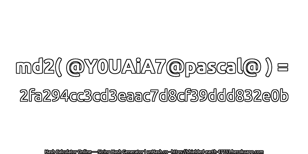 md2( @Y0UAiA7@pascal@ ) = 2fa294cc3cd3eaac7d8cf39ddd832e0b | unHash.co