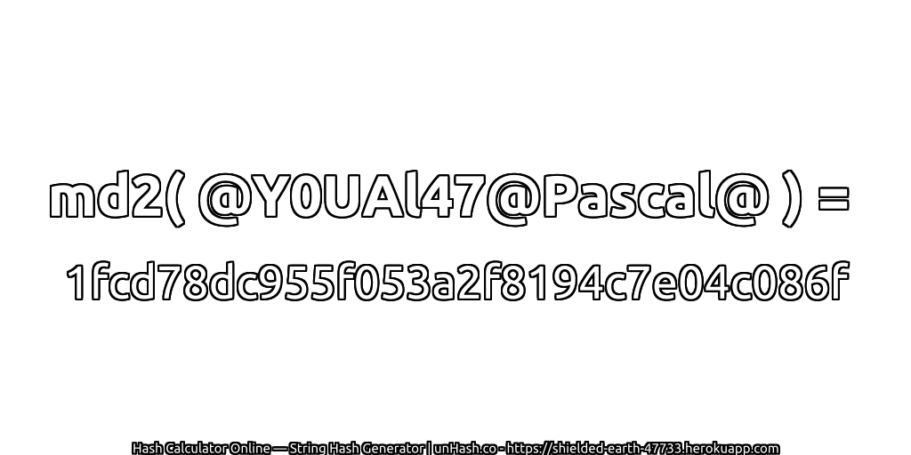 md2( @Y0UAl47@Pascal@ ) = 1fcd78dc955f053a2f8194c7e04c086f | unHash.co