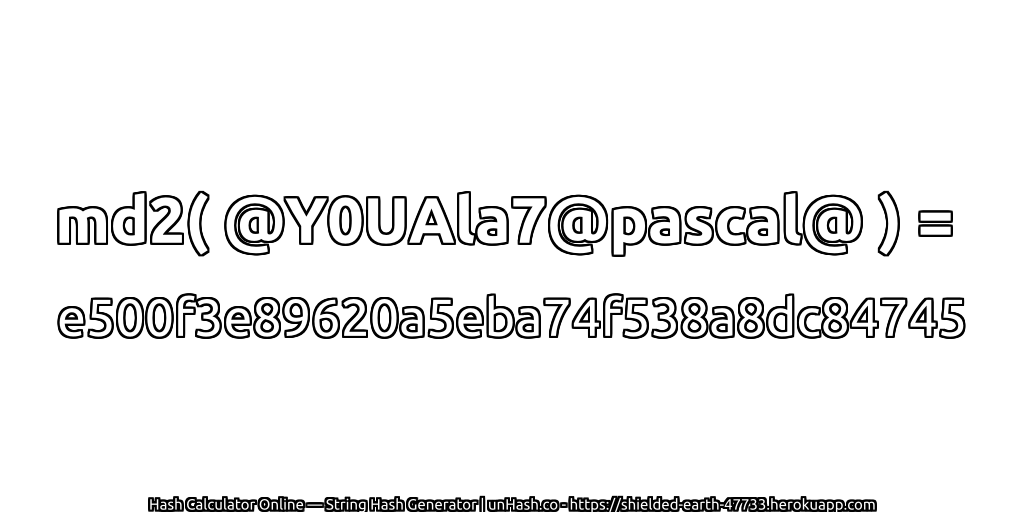 md2( @Y0UAla7@pascal@ ) = e500f3e89620a5eba74f538a8dc84745 | unHash.co