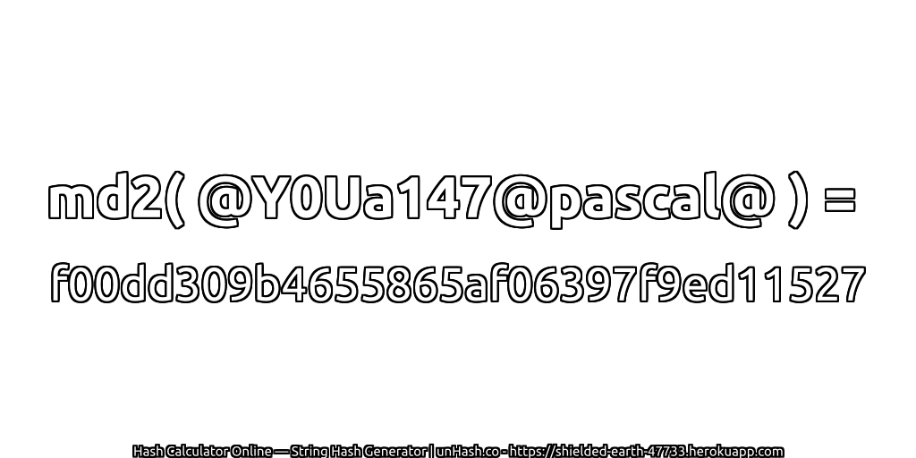 md2( @Y0Ua147@pascal@ ) = f00dd309b4655865af06397f9ed11527 | unHash.co