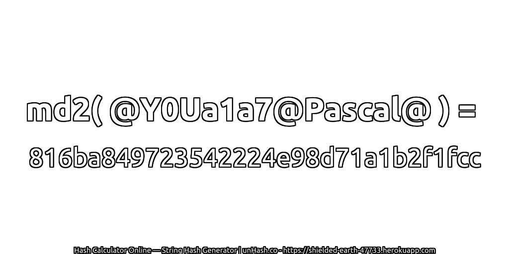md2( @Y0Ua1a7@Pascal@ ) = 816ba849723542224e98d71a1b2f1fcc | unHash.co