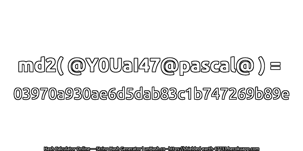 md2( @Y0UaI47@pascal@ ) = 03970a930ae6d5dab83c1b747269b89e | unHash.co