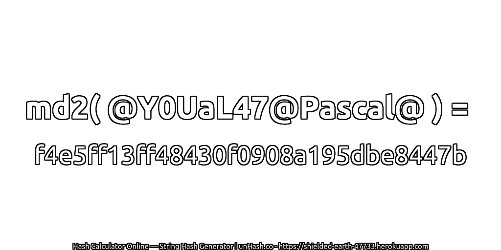 md2( @Y0UaL47@Pascal@ ) = f4e5ff13ff48430f0908a195dbe8447b | unHash.co