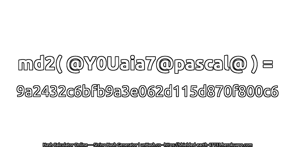 md2( @Y0Uaia7@pascal@ ) = 9a2432c6bfb9a3e062d115d870f800c6 | unHash.co