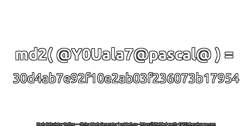md2( @Y0Uala7@pascal@ ) = 30d4ab7e92f10e2ab03f236073b17954 | unHash.co