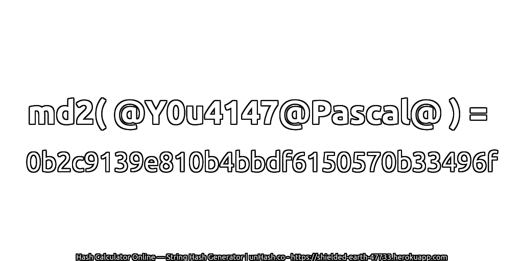 md2( @Y0u4147@Pascal@ ) = 0b2c9139e810b4bbdf6150570b33496f | unHash.co