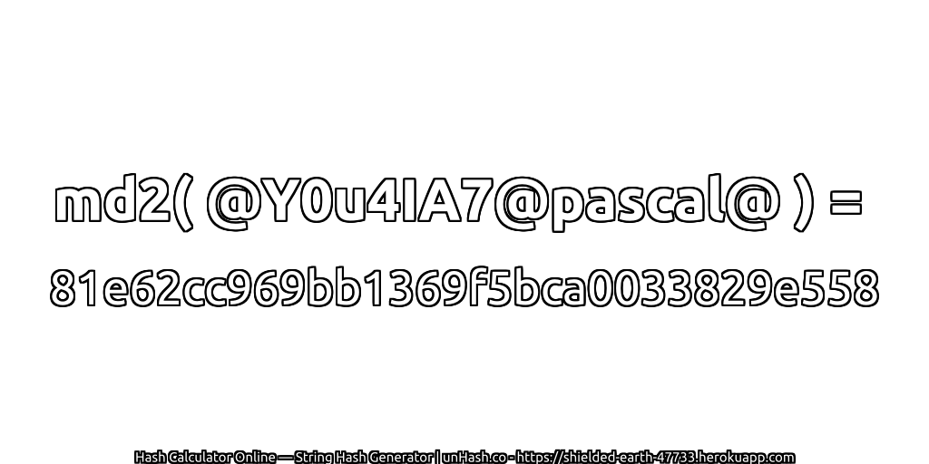 md2( @Y0u4IA7@pascal@ ) = 81e62cc969bb1369f5bca0033829e558 | unHash.co