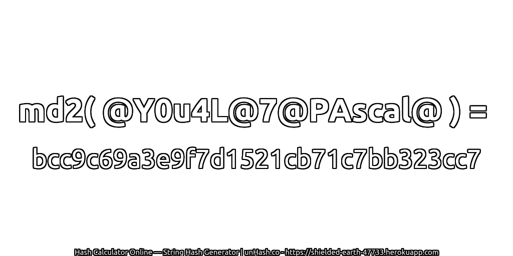 md2( @Y0u4L@7@PAscal@ ) = bcc9c69a3e9f7d1521cb71c7bb323cc7 | unHash.co