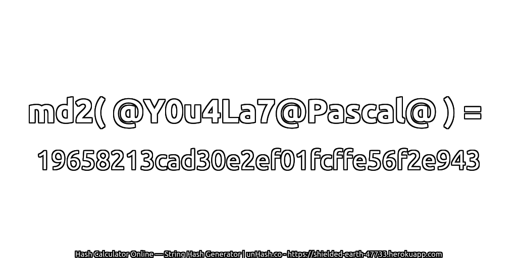 md2( @Y0u4La7@Pascal@ ) = 19658213cad30e2ef01fcffe56f2e943 | unHash.co