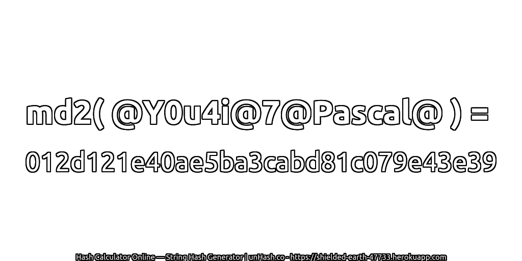 md2( @Y0u4i@7@Pascal@ ) = 012d121e40ae5ba3cabd81c079e43e39 | unHash.co