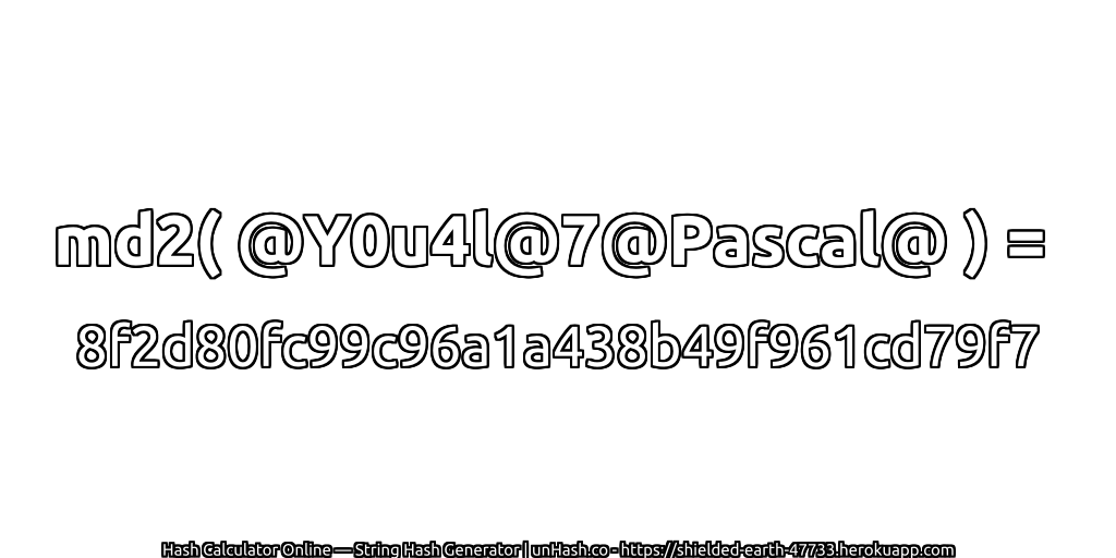 md2( @Y0u4l@7@Pascal@ ) = 8f2d80fc99c96a1a438b49f961cd79f7 | unHash.co