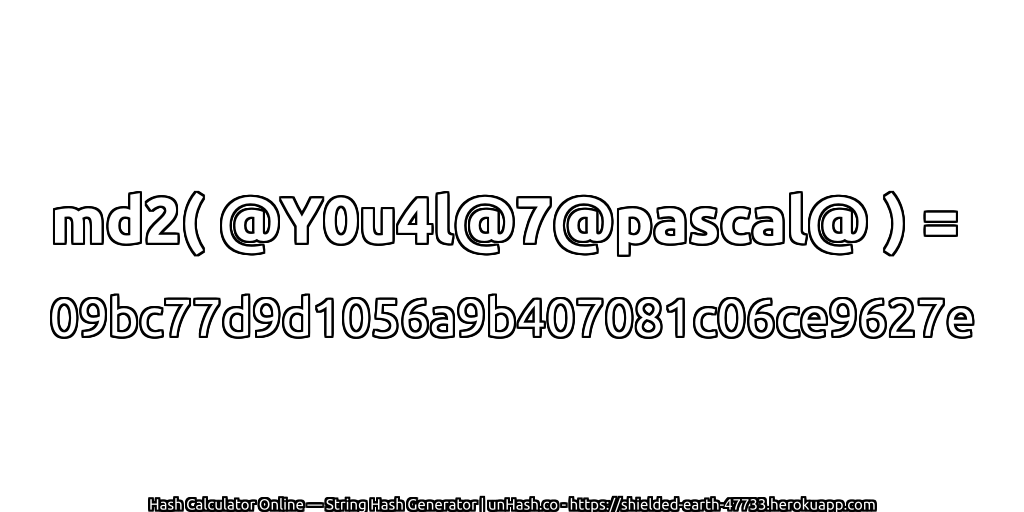md2( @Y0u4l@7@pascal@ ) = 09bc77d9d1056a9b407081c06ce9627e | unHash.co