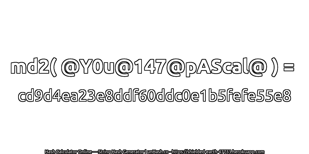 md2( @Y0u@147@pAScal@ ) = cd9d4ea23e8ddf60ddc0e1b5fefe55e8 | unHash.co