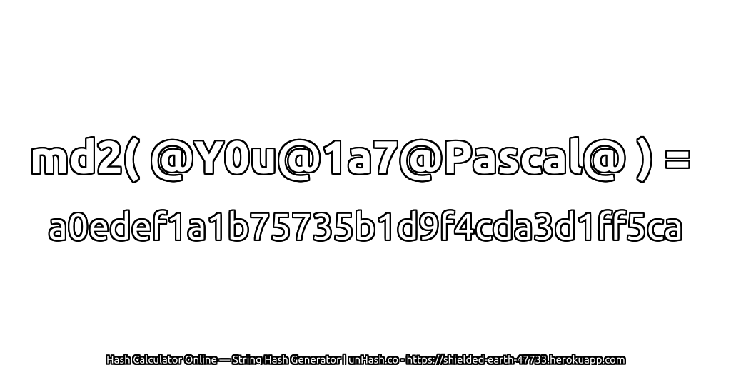 md2( @Y0u@1a7@Pascal@ ) = a0edef1a1b75735b1d9f4cda3d1ff5ca | unHash.co