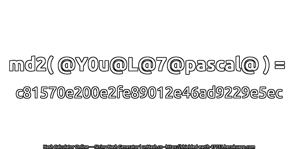 md2( @Y0u@L@7@pascal@ ) = c81570e200e2fe89012e46ad9229e5ec | unHash.co