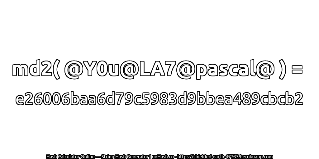 md2( @Y0u@LA7@pascal@ ) = e26006baa6d79c5983d9bbea489cbcb2 | unHash.co